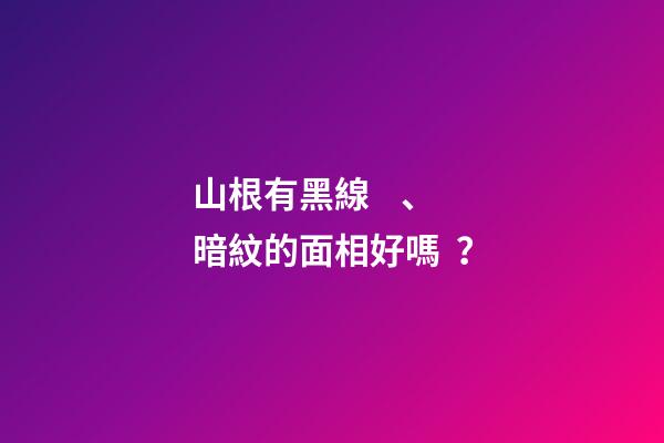 山根有黑線、暗紋的面相好嗎？